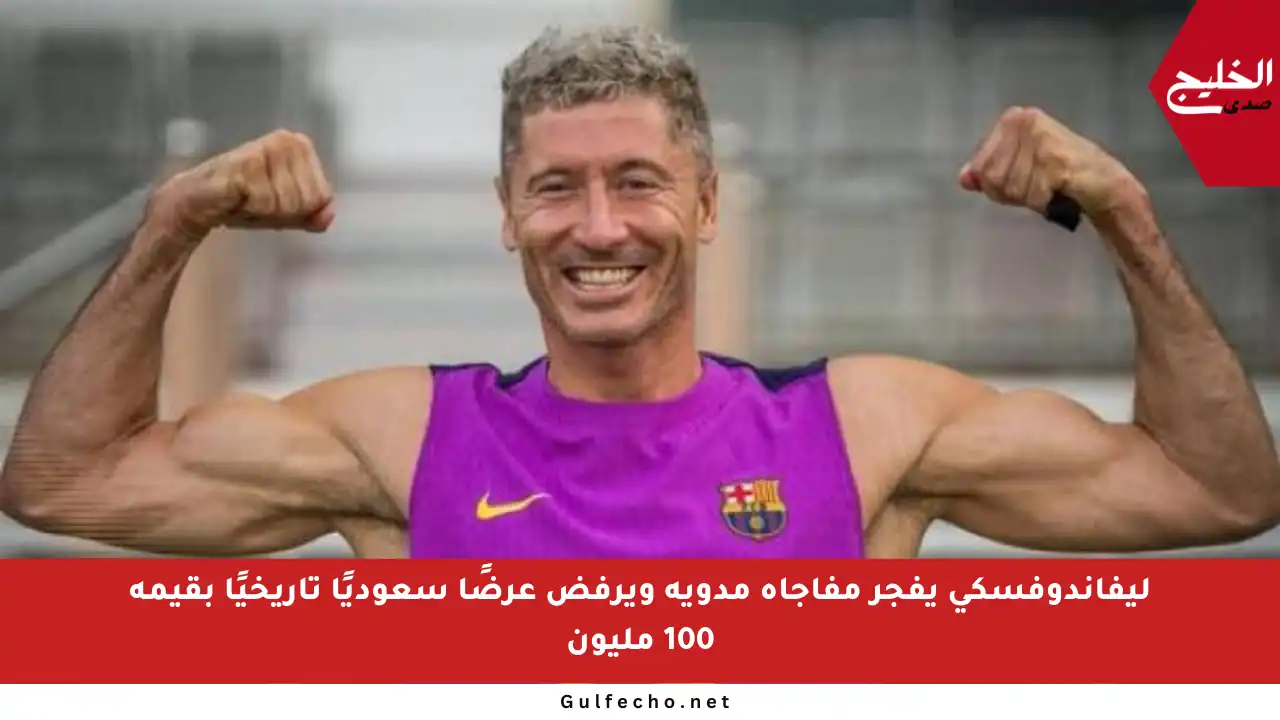 ليفاندوفسكي يفجر مفاجأة مدوية ويرفض عرضًا سعوديًا تاريخيًا بقيمة 100 مليون